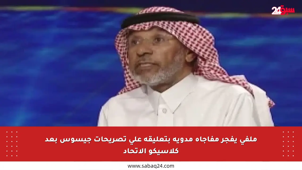 ملفي يفجر مفاجأة مدوية بتعليقه على تصريحات جيسوس بعد كلاسيكو الاتحاد